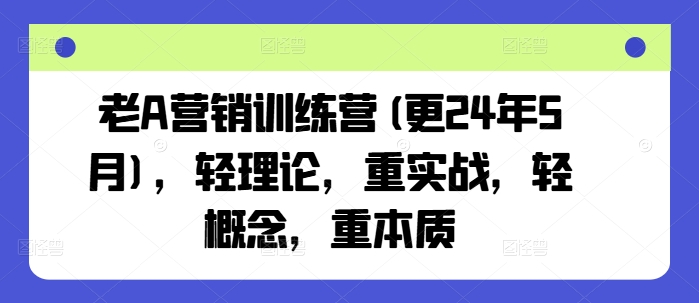老A营销训练营(更25年8月)，轻理论，重实战，轻概念，重本质-宝藏屋创业网