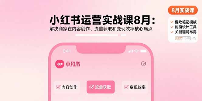 小红书运营实战课8月：解决商家在内容创作、流量获取和变现效率核心痛点-宝藏屋创业网