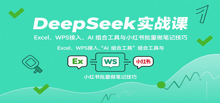 DeepSeek实战课：Excel、WPS接入、AI 组合工具与小红书批量做笔记技巧-宝藏屋创业网