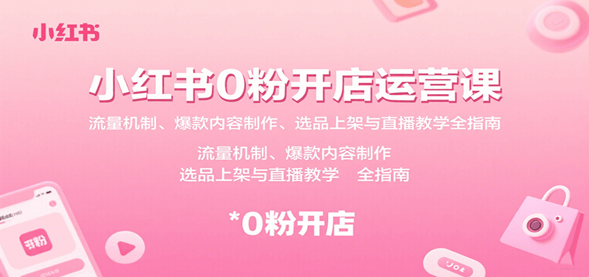 小红书0粉开店运营课：流量机制、爆款内容制作、选品上架与直播教学全指南-宝藏屋创业网