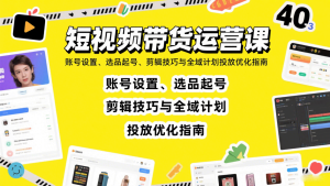 短视频带货运营课:账号设置、选品起号、剪辑技巧与全域计划投放优化指南-宝藏屋创业网