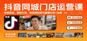 抖音同城门店运营课:来客实操、团购认知、短视频拍剪与直播从0到1指南-宝藏屋创业网
