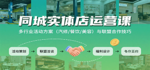 同城实体店运营课:多行业活动方案(汽修/餐饮/美容)与联盟合作技巧-宝藏屋创业网