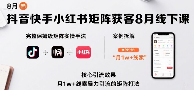 抖音快手小红书矩阵获客8月线下课，完整保姆级矩阵实操手法与案例拆解，月1w+线索暴力引流的矩阵打法-宝藏屋创业网
