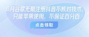 8月谷歌无限注册抖音不核对技术,只能苹果使用,不保证百分百-宝藏屋创业网