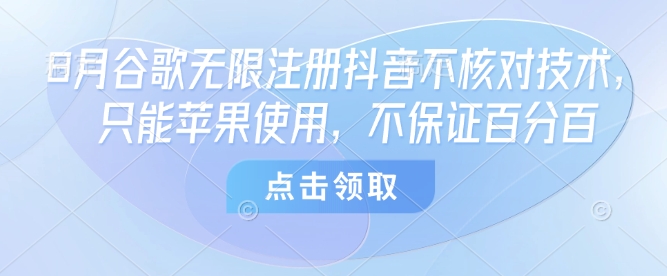 8月谷歌无限注册抖音不核对技术，只能苹果使用，不保证百分百-宝藏屋创业网