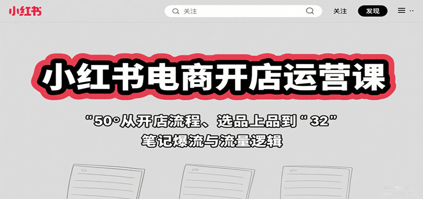小红书电商开店运营课：从开店流程、选品上品到笔记爆流与流量逻辑-宝藏屋创业网