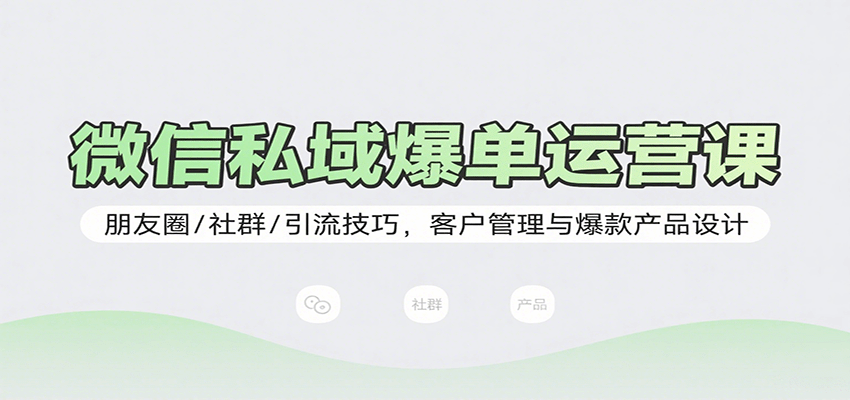 微信私域爆单运营课：朋友圈/社群/引流技巧，客户管理与爆款产品设计-宝藏屋创业网