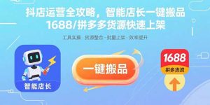 抖店运营全攻略,智能店长一键搬品,1688/拼多多货源快速上架-宝藏屋创业网