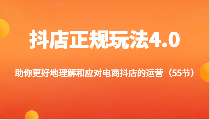 抖店正规玩法4.0-助你更好地理解和应对电商抖店的运营（55节）-宝藏屋创业网