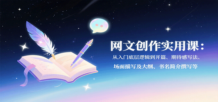 网文创作实用课：从入门底层逻辑到开篇、期待感写法、场面描写及大纲、书名简介撰写等-宝藏屋创业网