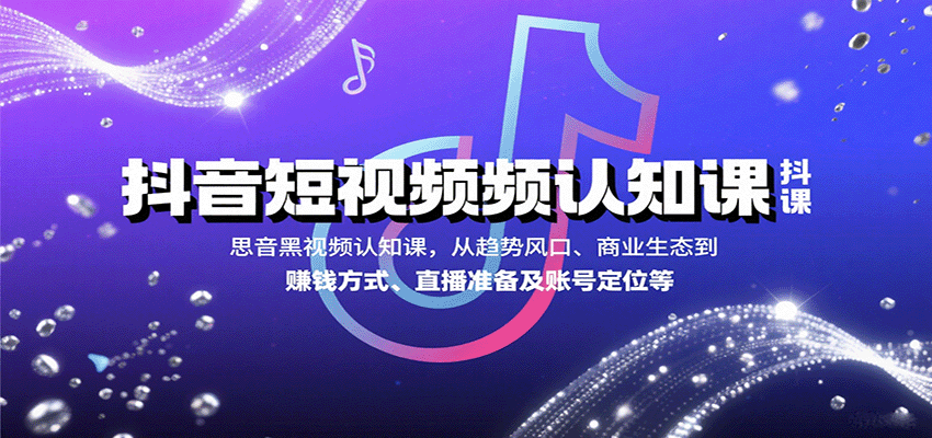 抖音短视频认知课，从趋势风口、商业生态到赚钱方式、直播准备及账号定位等-宝藏屋创业网