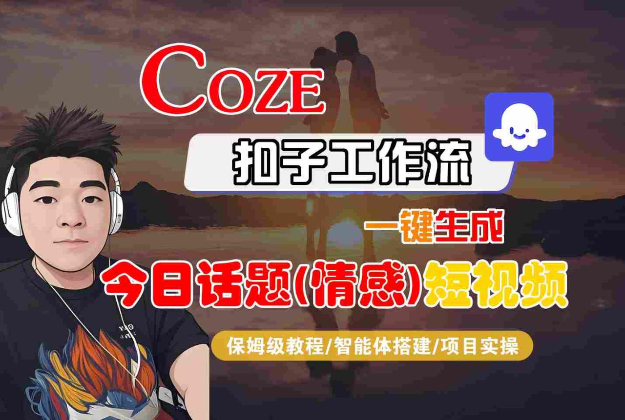 Coze智能体工作流一键生成今日话题(情感)短视频，全流程保姆级教学-宝藏屋创业网