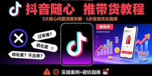 抖音随心推带货教程:拆解过审难/转化差/不出单 等常见问题 实现高效带货-宝藏屋创业网