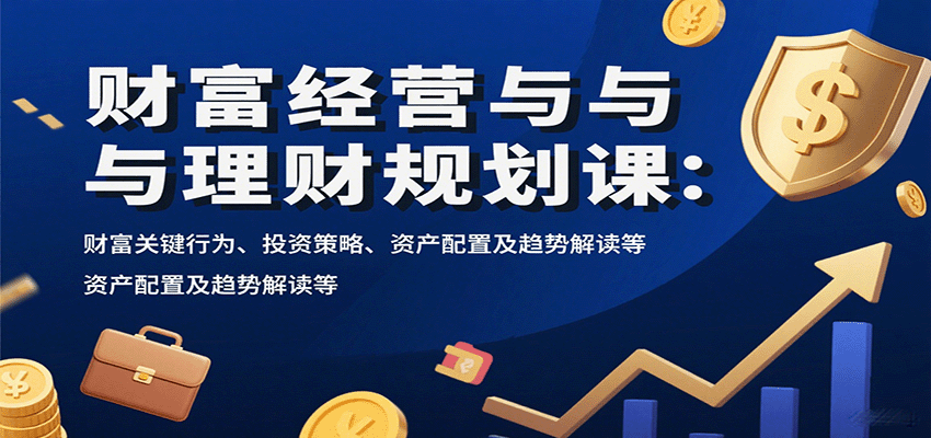 财富经营与理财规划课：财富关键行为、投资策略、资产配置及趋势解读等-宝藏屋创业网
