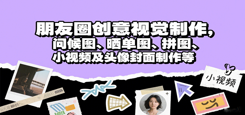 朋友圈创意视觉制作，问候图、晒单图、拼图、小视频及头像封面制作等-宝藏屋创业网