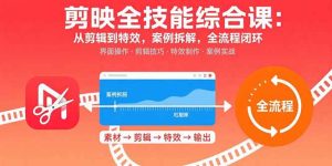 剪映全技能综合课:从剪辑到特效,案例拆解,全流程闭环-宝藏屋创业网
