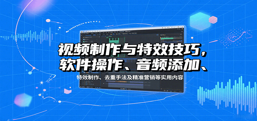 视频制作与特效技巧：软件操作、音频添加、特效制作、去重手法及精准营销等实用内容-宝藏屋创业网