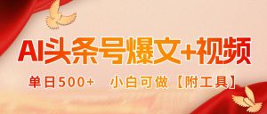 AI头条号爆文+视频双玩法,单日500+,小白可做【附工具】-宝藏屋创业网