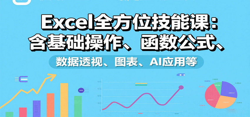 Excel全方位技能课：含基础操作、函数公式、数据透视、图表、AI应用等-宝藏屋创业网