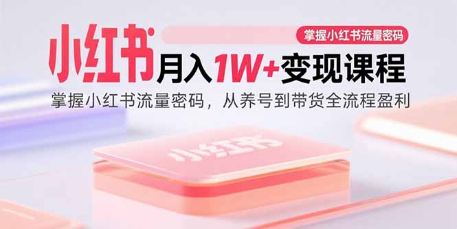 小红书月入1W+变现课程：掌握小红书流量密码，从养号到带货全流程盈利-宝藏屋创业网