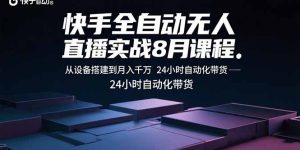 快手全自动无人直播实战8月课程:从设备搭建到月入千万 24小时自动化带货-宝藏屋创业网