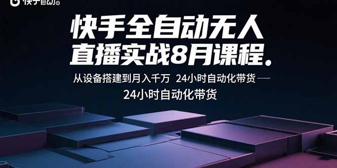 快手全自动无人直播实战8月课程：从设备搭建到月入千万 24小时自动化带货-宝藏屋创业网