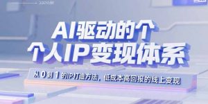 AI驱动的个人IP变现体系:从0到1的IP打造方法,低成本高回报的线上变现-宝藏屋创业网