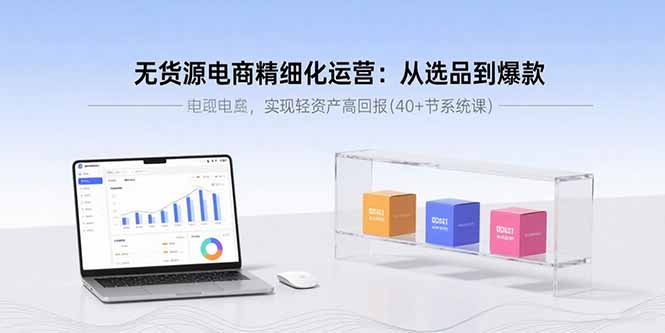 无货源电商精细化运营：从选品到爆款，实现轻资产高回报(40+节系统课-宝藏屋创业网