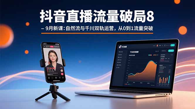 抖音直播流量破局8-9月新课：自然流与千川双轨运营，从0到1流量突破-宝藏屋创业网