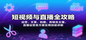 短视频与直播全攻略:运营、文案、拍摄、剪辑及主播、直播运营各方面实用技能讲解-宝藏屋创业网