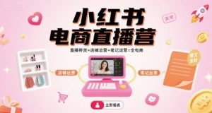 小红书电商直播营,直播带货+店铺运营+笔记运营=全电商-宝藏屋创业网