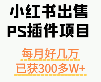 小红书出售PS插件项目，每月都收入好几万，长期操作已获利300多W+-宝藏屋创业网