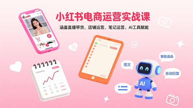 小红书电商运营实战课：涵盖直播带货、店铺运营、笔记运营、AI工具赋能-宝藏屋创业网
