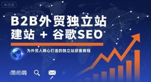 B2B外贸独立站建站+谷歌SEO,为外贸人精心打造的独立站获客教程-宝藏屋创业网