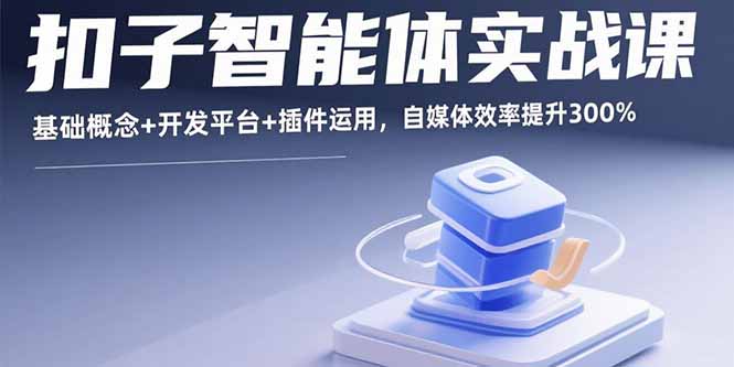 扣子智能体实战课，基础概念+开发平台+插件运用，自媒体效率提升300%-宝藏屋创业网