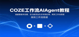 COZE工作流AIAgent教程:涵盖智能体创建、各功能添加及多实例应用,高效工作流搭建-宝藏屋创业网