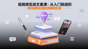 短视频实战文案课:从入门到进阶 标题创作+脚本撰写+文案优化三大核心模块-宝藏屋创业网