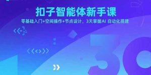 扣子智能体新手课,零基础入门+空间操作+节点设计,3天掌握AI自动化搭建-宝藏屋创业网