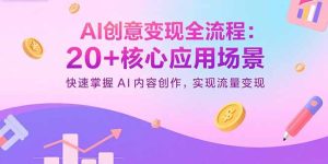 AI创意变现全流程:20+核心应用场景,快速掌握AI内容创作,实现流量变现-宝藏屋创业网