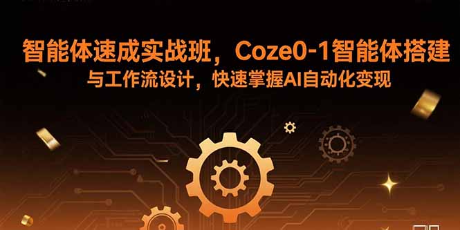 智能体速成实战班，Coze0-1智能体搭建与工作流设计，快速掌握AI自动化变现-宝藏屋创业网