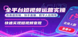 全平台短视频运营实操,各赛道剪辑、快手直播、数字人应用等,快速实现短视频变现-宝藏屋创业网