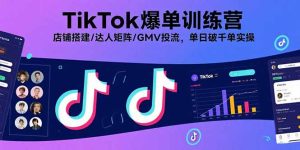 TikTok爆单训练营,店铺搭建/达人矩阵/GMV投流,单日破千单实操-宝藏屋创业网