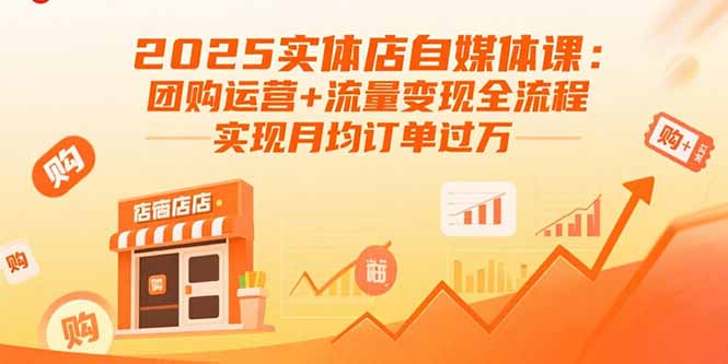 2025实体店自媒体课：团购运营+流量变现全流程，实现月均订单过万-宝藏屋创业网