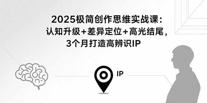 2025极简创作思维实战课：认知升级+差异定位+高光结尾，3个月打造高辨识IP-宝藏屋创业网