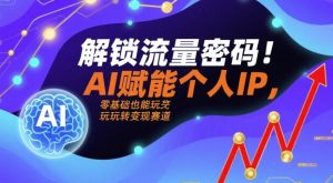 解锁流量密码!AI赋能个人IP,零基础也能玩转变现赛道-宝藏屋创业网