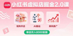 小红书虚拟店掘金2.0课,矩阵开店+AI搬运+乘风推广,单店月入8000实操-宝藏屋创业网