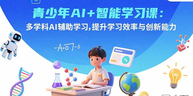 青少年AI+智能学习课：多学科AI辅助学习，提升学习效率与创新能力-宝藏屋创业网
