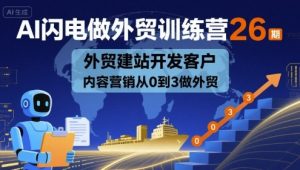 AI闪电做外贸训练营26期,外贸建站开发客户内容营销从0到3做外贸-宝藏屋创业网