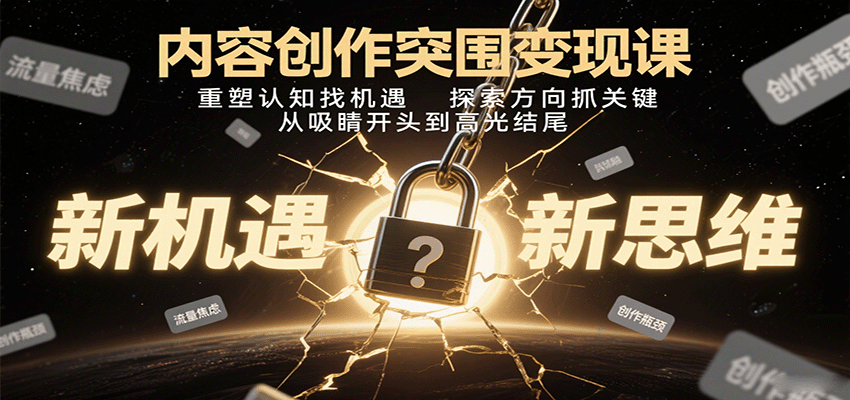 内容创作突围变现课：重塑认知找机遇，探索方向抓关键，从吸睛开头到高光结尾-宝藏屋创业网